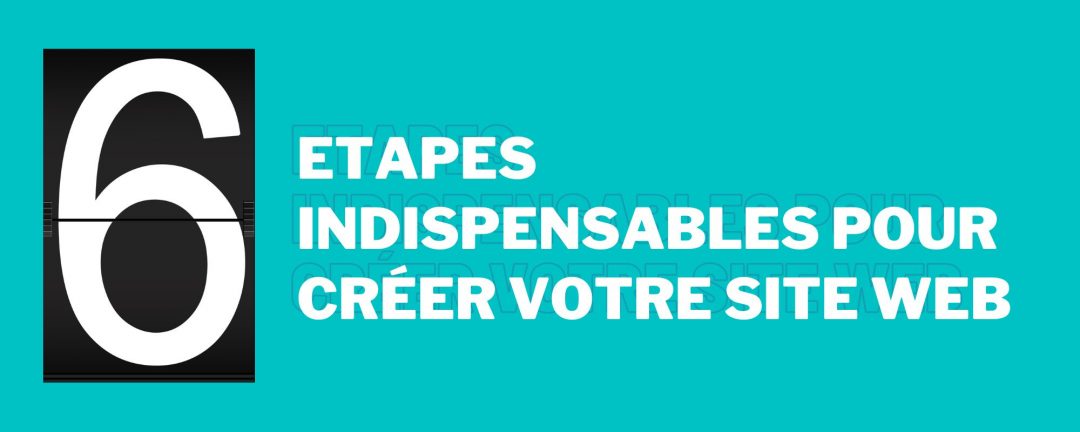 Les 6 étapes indispensables pour créer votre site internet