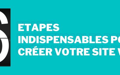 Les 6 étapes indispensables pour créer votre site internet
